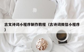 安宁古文诗词小程序制作教程（古诗词微信小程序）