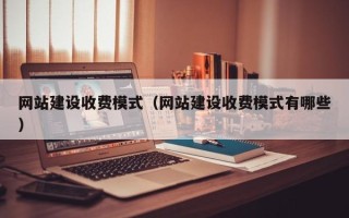 安宁网站建设收费模式（网站建设收费模式有哪些）
