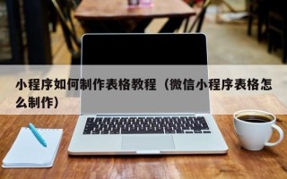安宁小程序如何制作表格教程（微信小程序表格怎么制作）