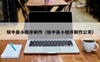 安宁榆中县小程序制作（榆中县小程序制作公司）