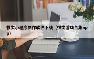 安宁棋类小程序制作软件下载（棋类游戏合集app）