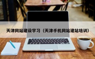 安宁天津网站建设学习（天津手机网站建站培训）
