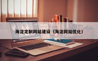 安宁海淀定制网站建设（海淀网站优化）