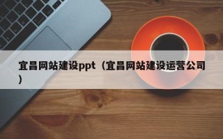 安宁宜昌网站建设ppt（宜昌网站建设运营公司）