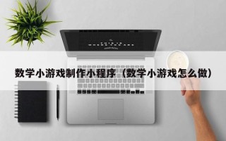 安宁数学小游戏制作小程序（数学小游戏怎么做）