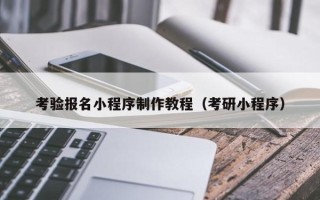 安宁考验报名小程序制作教程（考研小程序）