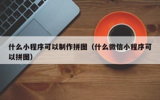 安宁什么小程序可以制作拼图（什么微信小程序可以拼图）