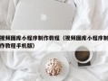 安宁视频图库小程序制作教程（视频图库小程序制作教程手机版）